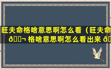 旺夫命格啥意思啊怎么看（旺夫命 🐬 格啥意思啊怎么看出来 🦋 ）